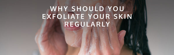 Why Should You Exfoliate Your Skin Regularly